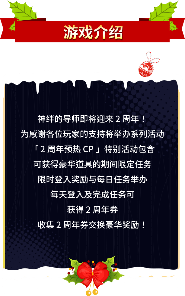 游戏介绍, 神绊的导师即将迎来2周年！为感谢各位玩家的支持将举办系列活动，「2周年预热CP」特别活动包含可获得豪华道具的期间限定任务、限时登入奖励与每日任务举办，每天登入及完成任务可获得2周年券，收集2周年券交换豪华奖励！