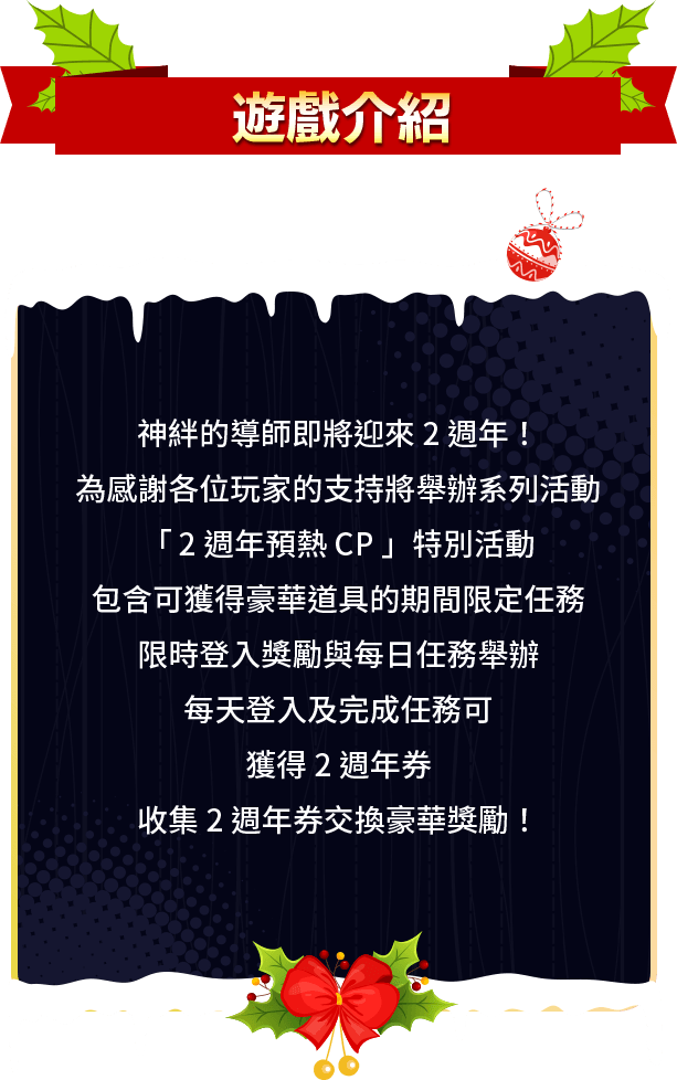 遊戲介紹, 神絆的導師即將迎來2週年！為感謝各位玩家的支持將舉辦系列活動，「2週年預熱CP」特別活動包含可獲得豪華道具的期間限定任務、限時登入獎勵與每日任務舉辦，每天登入及完成任務可獲得2週年券，收集2週年券交換豪華獎勵！